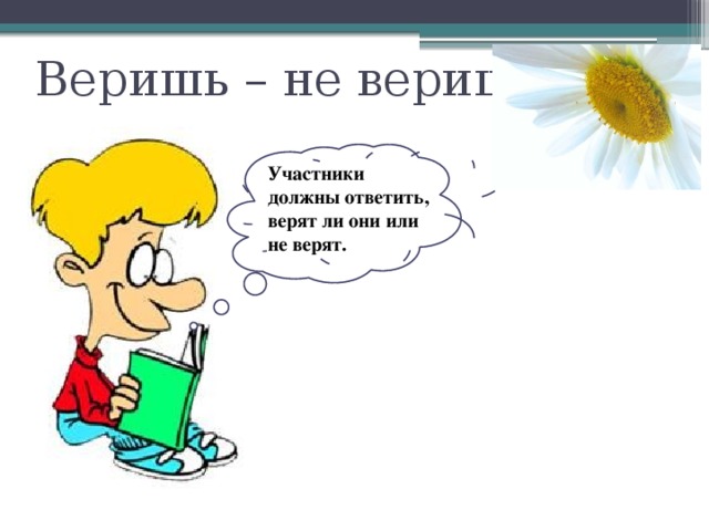 Веришь – не веришь Участники должны ответить, верят ли они или не верят. 