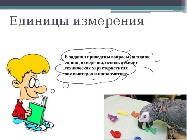 Единицы измерения В задании приведены вопросы на знание единиц измерения, используемые в технических характеристиках компьютеров и информатике. 