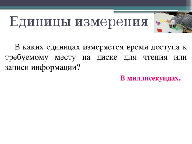 Единицы измерения  В каких единицах измеряется время доступа к требуемому месту на диске для чтения или записи информации? В миллисекундах. 