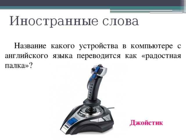 Иностранные слова  Название какого устройства в компьютере с английского языка переводится как «радостная палка»? Джойстик 