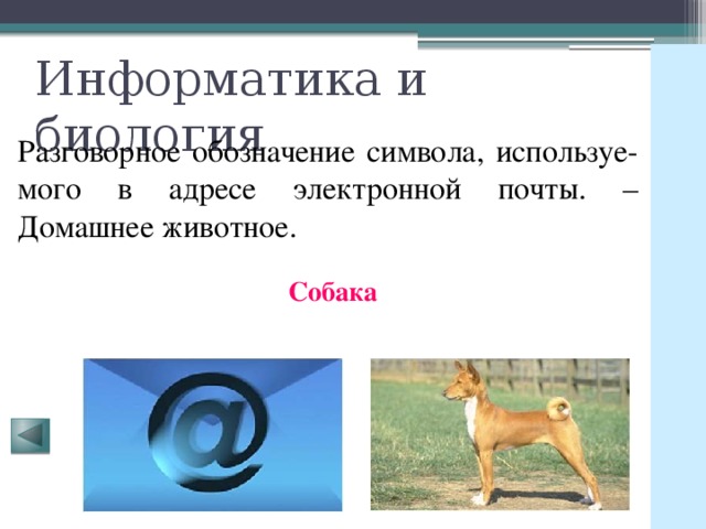 Информатика и биология Разговорное обозначение символа, используе-мого в адресе электронной почты. – Домашнее животное. Собака 