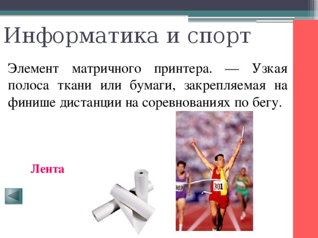 Информатика и спорт Элемент матричного принтера. — Узкая полоса ткани или бумаги, закрепляемая на финише дистанции на соревнованиях по бегу. Лента 