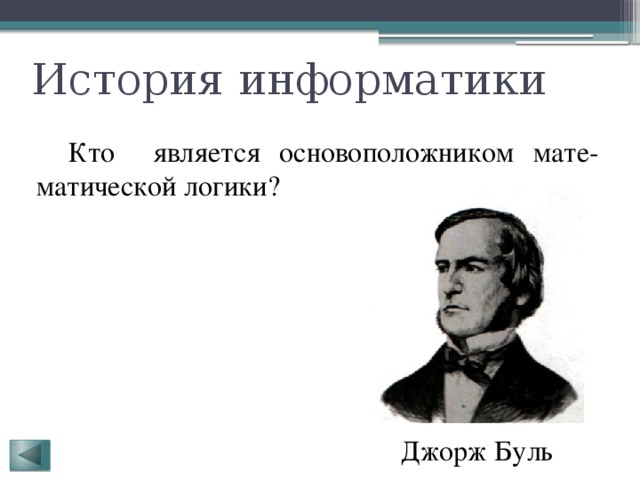 История информатики  Кто является основоположником мате-матической логики? Джорж Буль 