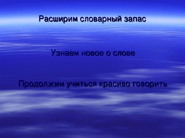 Расширим словарный запас Узнаем новое о слове Продолжим учиться красиво говорить 