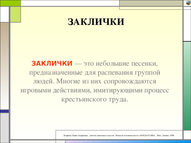 ЗАКЛИЧКИ ЗАКЛИЧКИ — это небольшие песенки, предназначенные для распевания группой людей. Многие из них сопровождаются игровыми действиями, имитирующими процесс крестьянского труда.   