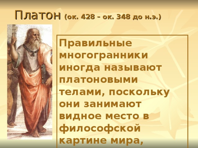  Платон  (ок. 428 – ок. 348 до н.э.) Правильные многогранники иногда называют платоновыми телами, поскольку они занимают видное место в философской картине мира, разработан- великим мыслителем Древней Греции Платоном 