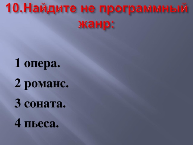  1 опера. 2 романс. 3 соната. 4 пьеса. 