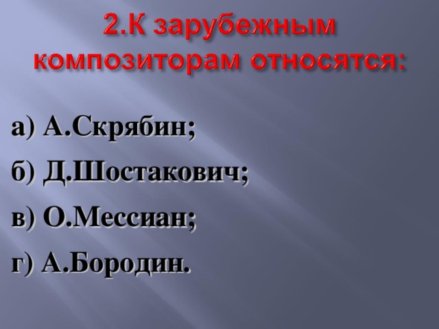 а) А.Скрябин; б) Д.Шостакович; в) О.Мессиан; г) А.Бородин.  