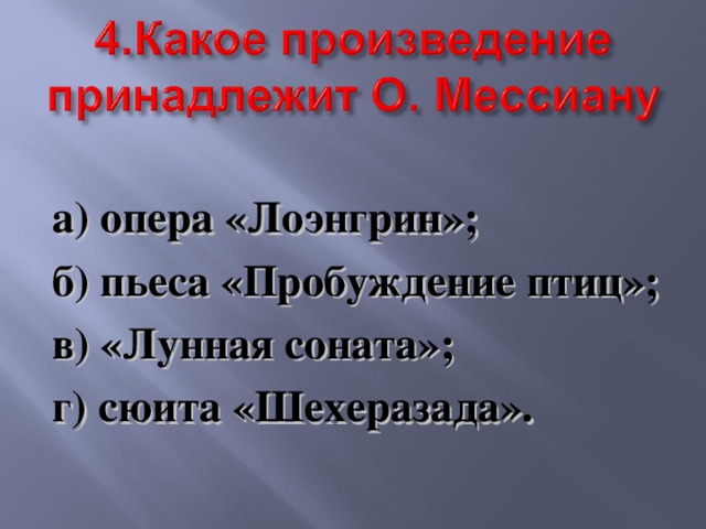  а) опера «Лоэнгрин»; б) пьеса «Пробуждение птиц»; в) «Лунная соната»; г) сюита «Шехеразада». 