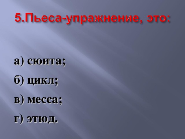  а) сюита; б) цикл; в) месса; г) этюд. 