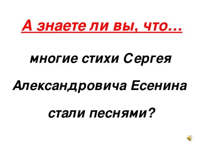 А знаете ли вы, что…  многие стихи Сергея Александровича Есенина  стали песнями? 