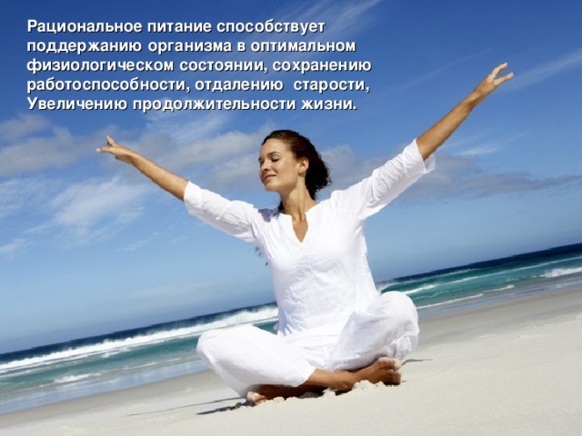 Рациональное питание способствует поддержанию организма в оптимальном физиологическом состоянии, сохранению работоспособности, отдалению старости, Увеличению продолжительности жизни. 