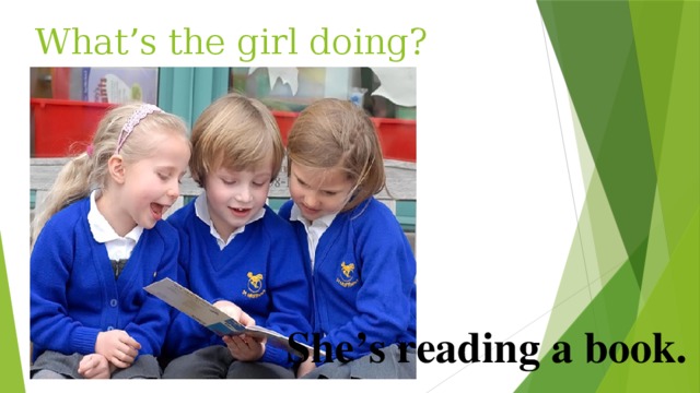 What’s the girl doing? She’s reading a book. 
