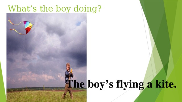 What’s the boy doing? The boy’s flying a kite. 
