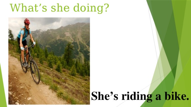 What’s she doing? She’s riding a bike. 