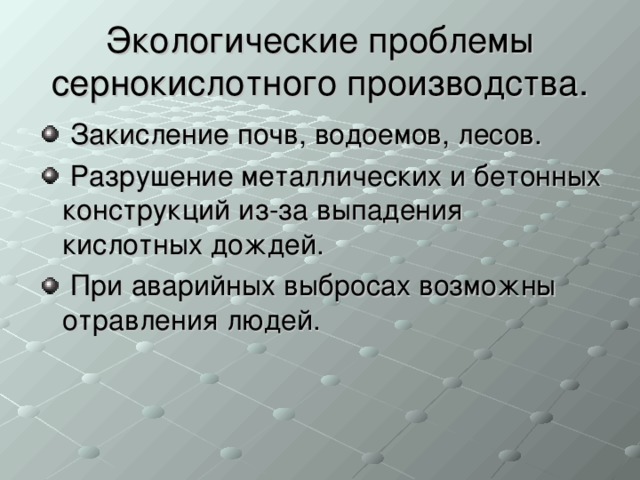 Экологические проблемы сернокислотного производства.  Закисление почв, водоемов, лесов.  Разрушение металлических и бетонных конструкций из-за выпадения кислотных дождей.  При аварийных выбросах возможны отравления людей.  