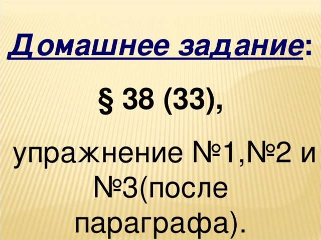 Домашнее задание : §  38 (33) ,  упражнение № 1 ,№2 и №3(после параграфа). 