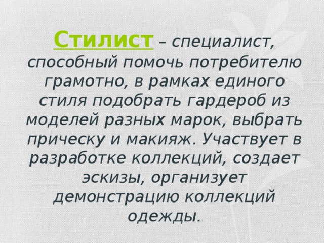 Стилист  – специалист, способный помочь потребителю грамотно, в рамках единого стиля подобрать гардероб из моделей разных марок, выбрать прическу и макияж. Участвует в разработке коллекций, создает эскизы, организует демонстрацию коллекций одежды. 