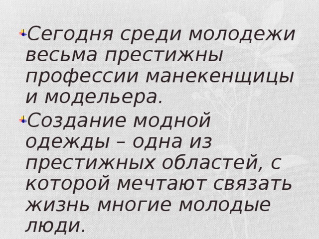 Сегодня среди молодежи весьма престижны профессии манекенщицы и модельера. Создание модной одежды – одна из престижных областей, с которой мечтают связать жизнь многие молодые люди. 