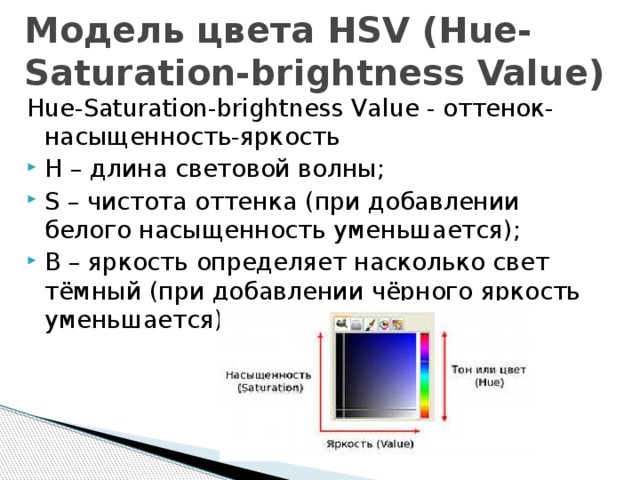 Модель цвета HSV (Hue-Saturation-brightness Value) Hue-Saturation-brightness Value - оттенок-насыщенность-яркость H – длина световой волны; S – чистота оттенка (при добавлении белого насыщенность уменьшается); B – яркость определяет насколько свет тёмный (при добавлении чёрного яркость уменьшается); 