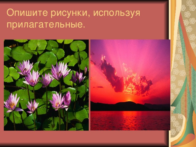 Опишите рисунки, используя прилагательные. 
