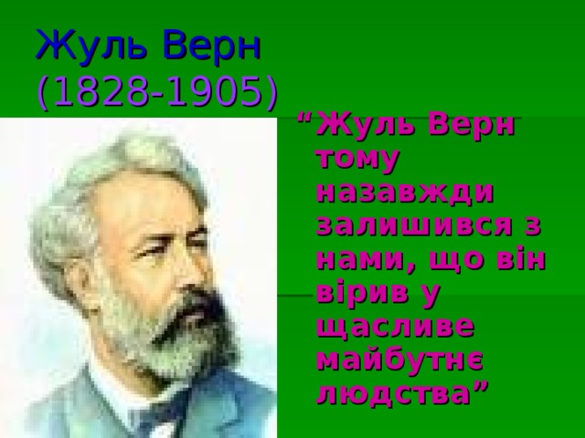 Жуль Верн  (1828-1905) “ Жуль Верн тому назавжди залишився з нами, що він вірив у щасливе майбутнє людства”  