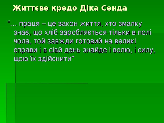  Життєве кредо Діка Сенда “… праця – це закон життя, хто змалку знає, що хліб заробляється тільки в полі чола, той завжди готовий на великі справи і в сівй день знайде і волю, і силу, щою їх здійснити” 
