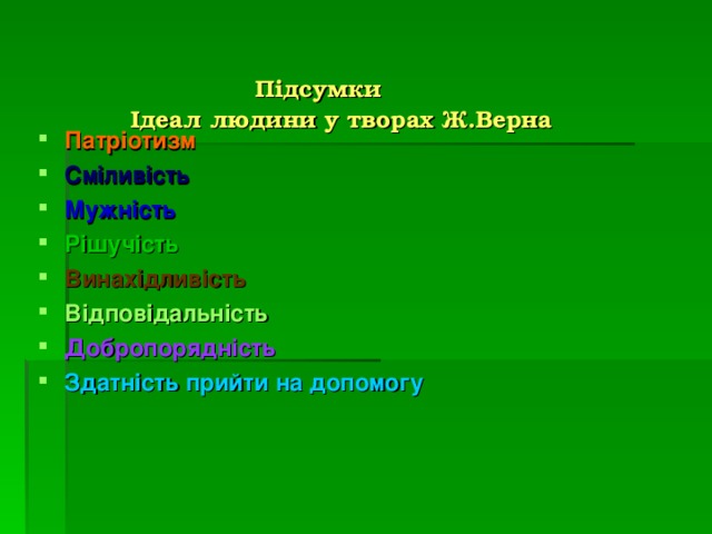    Підсумки   Ідеал людини у творах Ж.Верна   Патріотизм Сміливість Мужність Рішучість  Винахідливість  Відповідальність Добропорядність  Здатність прийти на допомогу     