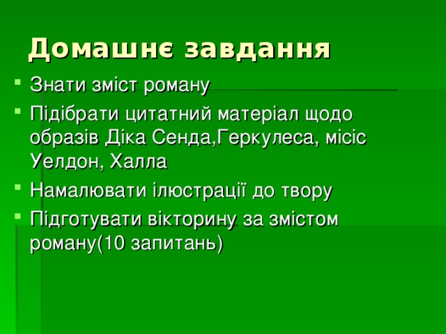 Домашнє завдання Знати зміст роману Підібрати цитатний матеріал щодо образів Діка Сенда,Геркулеса, місіс Уелдон, Халла Намалювати ілюстрації до твору Підготувати вікторину за змістом роману(10 запитань)  