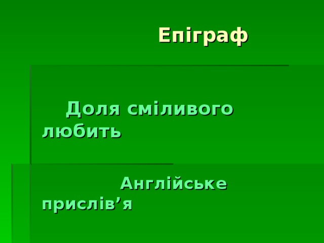  Епіграф   Доля сміливого любить   Англійське прислів ’ я  