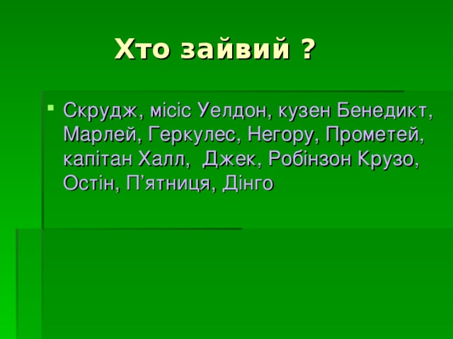  Хто зайвий ? Скрудж, місіс Уелдон, кузен Бенедикт, Марлей, Геркулес, Негору, Прометей, капітан Халл,  Джек, Робінзон Крузо, Остін, П’ятниця, Дінго 