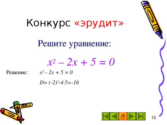 «эрудит» Решите уравнение:    х 2 – 2х + 5 = 0 Решение:  х 2 – 2х + 5 = 0   D= (-2) 2 -4·5=-16  