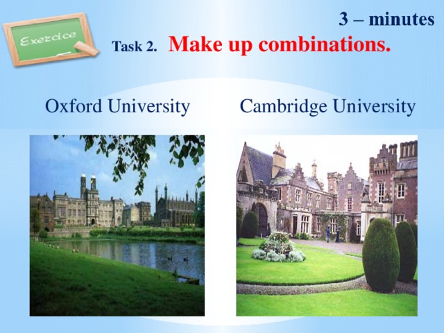 Task 2. Make up combinations. Cambridge University   Oxford University 