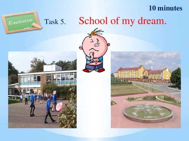 10 minutes Task 5. School of my dream. 