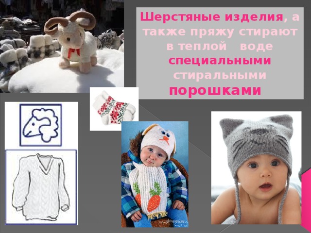 Шерстяные изделия , а также пряжу стирают в теплой воде специальными стиральными порошками  