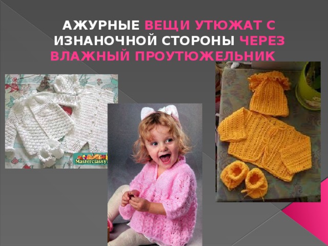 Ажурные вещи утюжат с изнаночной стороны через влажный проутюжельник 