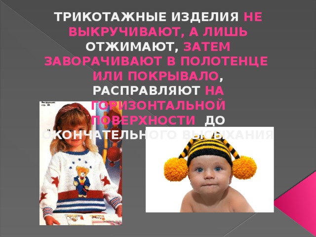 Трикотажные изделия не выкручивают, а лишь отжимают, затем заворачивают в полотенце или покрывало , расправляют на горизонтальной поверхности до окончательного высыхания 