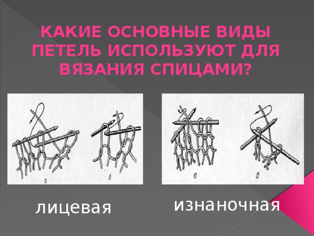 Какие основные виды петель используют для вязания спицами? изнаночная  лицевая  