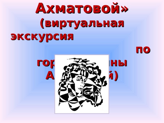 «Дорогами Ахматовой»  (виртуальная экскурсия по городам Анны Ахматовой) 