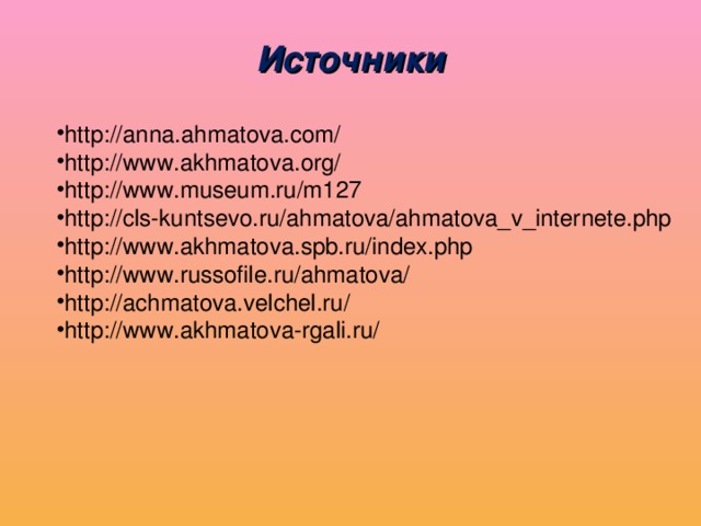 Источники http://anna.ahmatova.com/ http://www.akhmatova.org/ http://www.museum.ru/m127 ‎ http://cls-kuntsevo.ru/ahmatova/ahmatova_v_internete.php http://www.akhmatova.spb.ru/index.php http://www.russofile.ru/ahmatova/ http://achmatova.velchel.ru/ http://www.akhmatova-rgali.ru/  