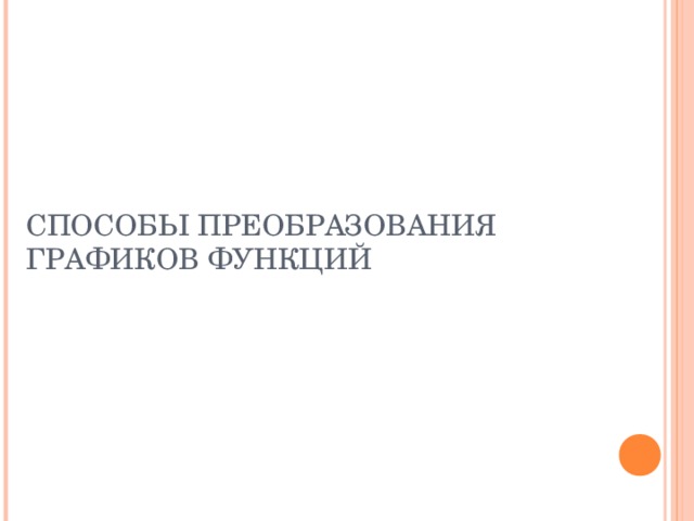 СПОСОБЫ ПРЕОБРАЗОВАНИЯ ГРАФИКОВ ФУНКЦИЙ 