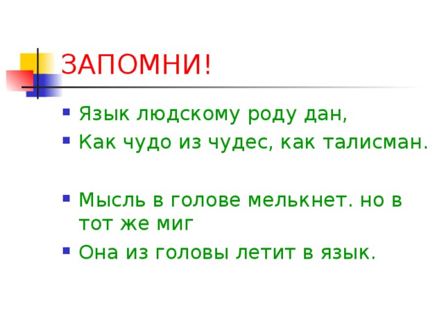 ЗАПОМНИ! Язык людскому роду дан, Как чудо из чудес, как талисман.  Мысль в голове мелькнет. но в тот же миг Она из головы летит в язык.  