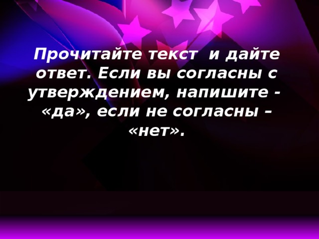 Прочитайте текст и дайте ответ. Если вы согласны с утверждением, напишите - «да», если не согласны – «нет».   