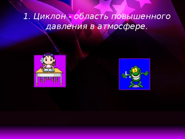 1. Циклон - область повышенного давления в атмосфере.   Да Нет  