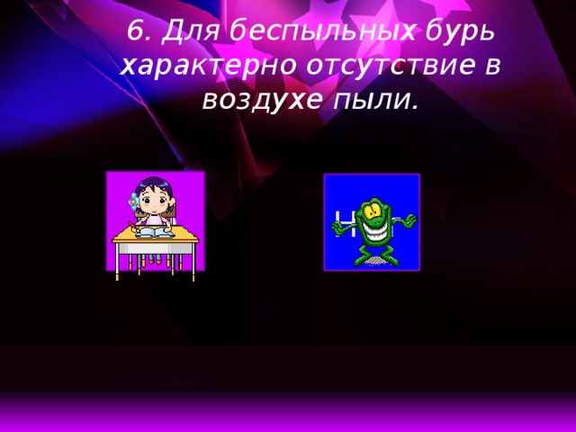 6. Для беспыльных бурь характерно отсутствие в воздухе пыли.   Да Нет  