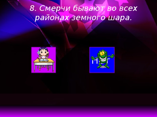 8. Смерчи бывают во всех районах земного шара. Нет  Да 