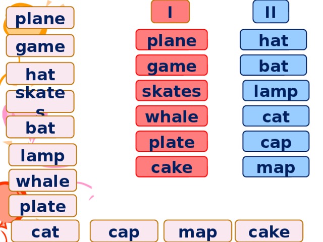 II I plane plane hat game bat game hat lamp skates skates whale cat bat plate cap lamp map cake whale plate cat cap map cake 