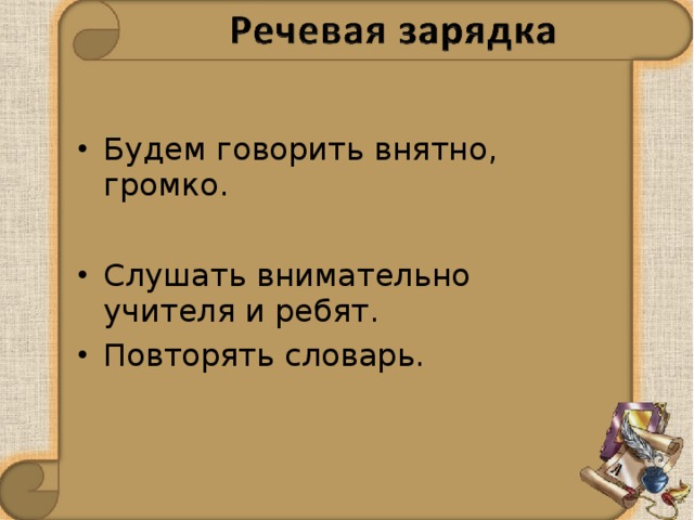 Будем говорить внятно, громко.  Слушать внимательно учителя и ребят. Повторять словарь. 