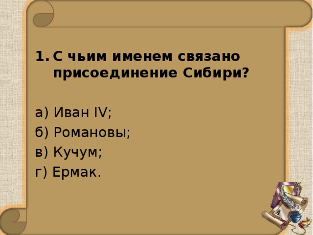 С чьим именем связано присоединение Сибири? а) Иван IV; б) Романовы; в) Кучум; г) Ермак. 