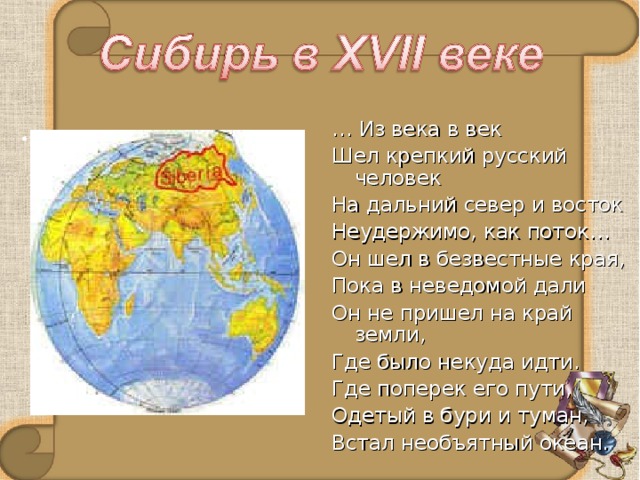 … Из века в век Шел крепкий русский человек На дальний север и восток Неудержимо, как поток… Он шел в безвестные края, Пока в неведомой дали Он не пришел на край земли, Где было некуда идти. Где поперек его пути, Одетый в бури и туман, Встал необъятный океан. “ А где ещё встречается  Такая даль, такая ширь?  Земля озёрной свежести  Щедра, открыта для людей.  И столько милой нежности  Во всей суровости твоей”. 